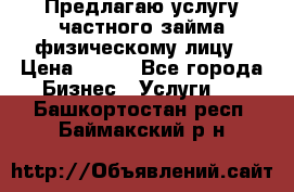 Предлагаю услугу частного займа физическому лицу › Цена ­ 940 - Все города Бизнес » Услуги   . Башкортостан респ.,Баймакский р-н